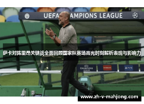 萨卡对阵里昂关键战全面回顾国家队赛场高光时刻解析表现与影响力