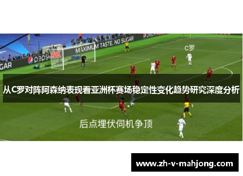 从C罗对阵阿森纳表现看亚洲杯赛场稳定性变化趋势研究深度分析