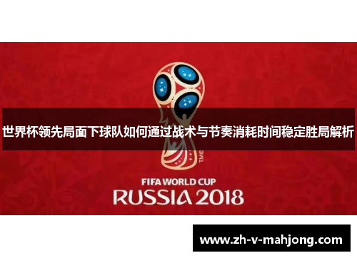 世界杯领先局面下球队如何通过战术与节奏消耗时间稳定胜局解析