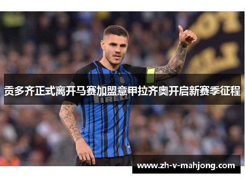 贡多齐正式离开马赛加盟意甲拉齐奥开启新赛季征程