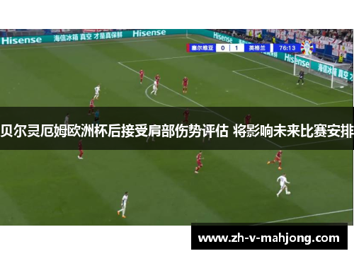 贝尔灵厄姆欧洲杯后接受肩部伤势评估 将影响未来比赛安排