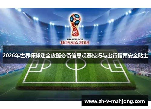2026年世界杯球迷全攻略必备信息观赛技巧与出行指南安全贴士 2026年世界杯球迷全攻略必备信息观赛技巧与出行指南安全贴士