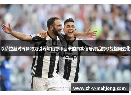 以萨拉赫对阵多特为引线解码意甲回暖的真实信号背后的欧战格局变化