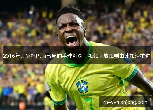 2016年美洲杯巴西出局的手球判罚：视频回放规则由此加速推进